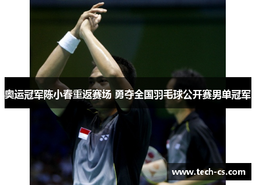 奥运冠军陈小春重返赛场 勇夺全国羽毛球公开赛男单冠军