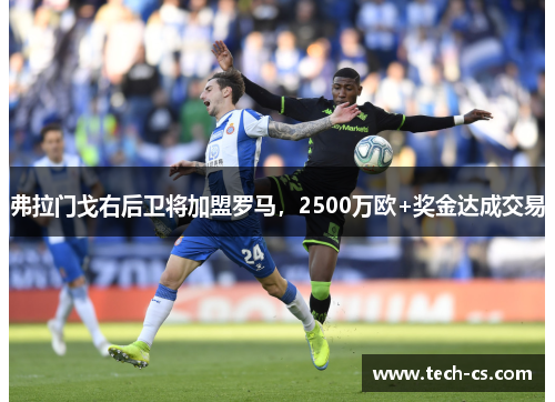 弗拉门戈右后卫将加盟罗马，2500万欧+奖金达成交易