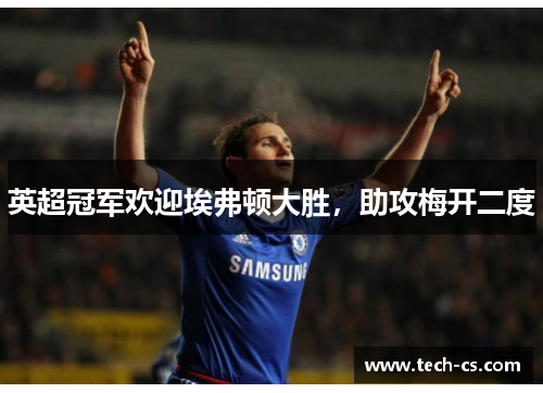 英超冠军欢迎埃弗顿大胜，助攻梅开二度